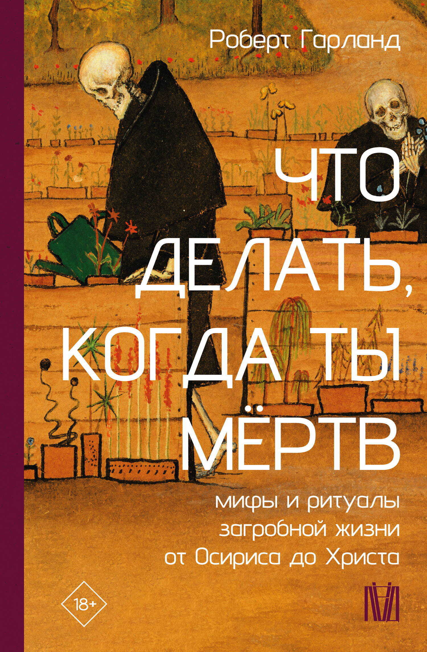 Что делать, когда ты мёртв. Мифы и ритуалы загробной жизни от Осириса до Христа - Роберт Гарланд