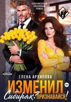 Изменил, Сибиряк? Признавайся! - Елена Архипова