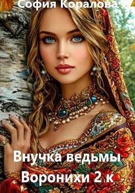 Внучка ведьмы Воронихи. Книга 2 - София Коралова