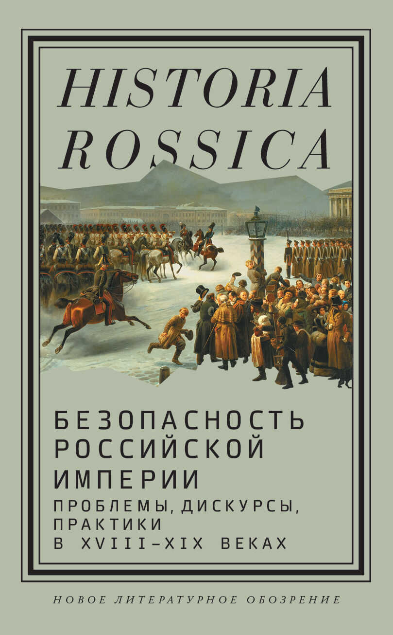 Безопасность Российской империи. Проблемы, дискурсы, практики в XVIII–XIX веках - Коллектив авторов