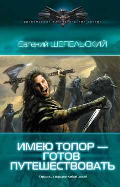 Евгений Шепельский - Имею топор – готов путешествовать!