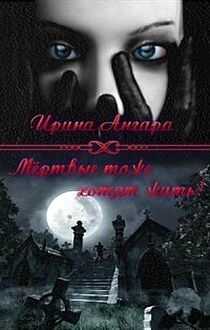 Ирина Ангара - Мертвые тоже хотят жить (СИ)